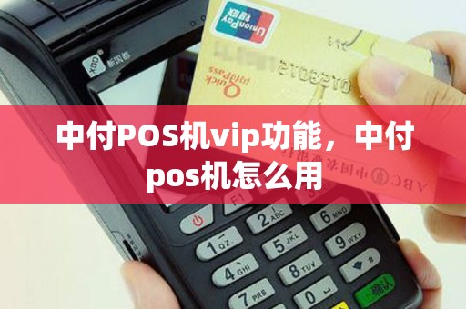 中付POS机vip功能，中付pos机怎么用