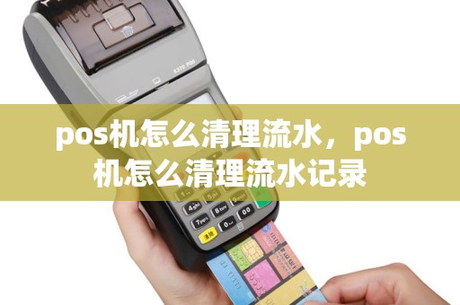 pos机怎么清理流水，pos机怎么清理流水记录