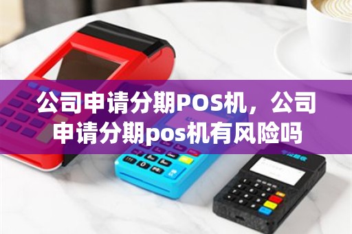 公司申请分期POS机，公司申请分期pos机有风险吗