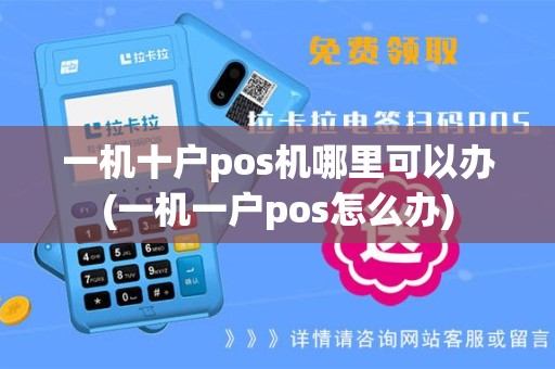 一机十户pos机哪里可以办(一机一户pos怎么办)