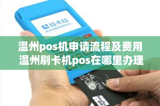 温州pos机申请流程及费用 温州刷卡机pos在哪里办理