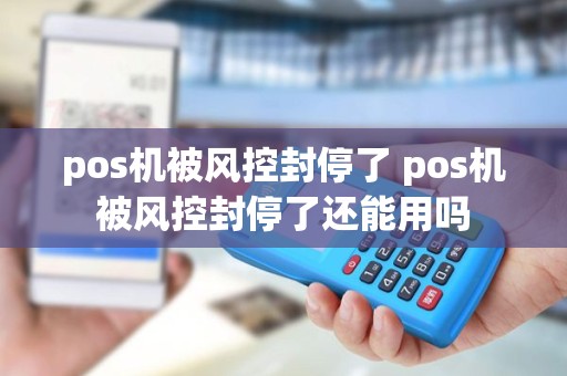 pos机被风控封停了 pos机被风控封停了还能用吗