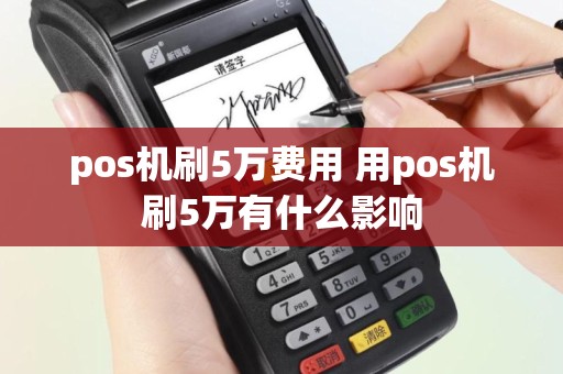 pos机刷5万费用 用pos机刷5万有什么影响