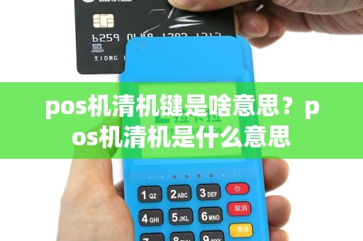 pos机清机键是啥意思？pos机清机是什么意思