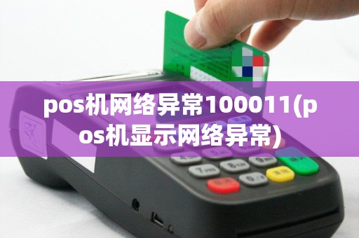 pos机网络异常100011(pos机显示网络异常)