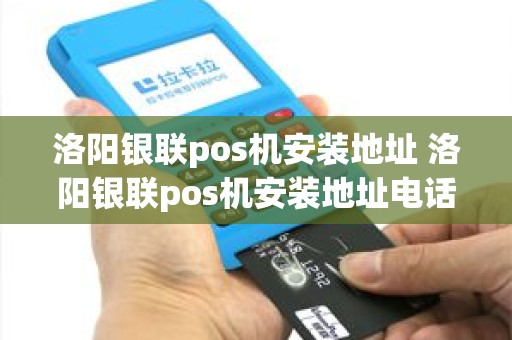 洛阳银联pos机安装地址 洛阳银联pos机安装地址电话