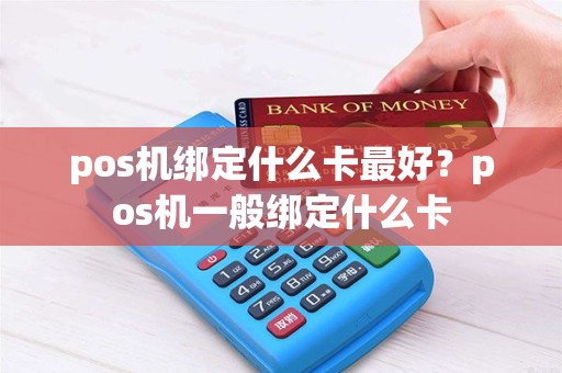 pos机绑定什么卡最好？pos机一般绑定什么卡