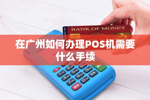 在广州如何办理POS机需要什么手续