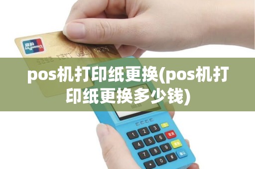 pos机打印纸更换(pos机打印纸更换多少钱)