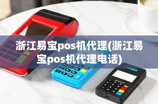 浙江易宝pos机代理(浙江易宝pos机代理电话)