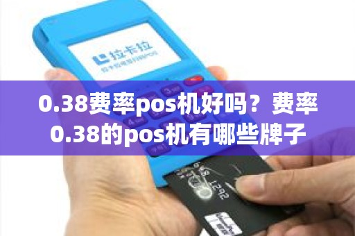 0.38费率pos机好吗？费率0.38的pos机有哪些牌子