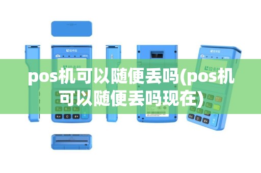 pos机可以随便丢吗(pos机可以随便丢吗现在)