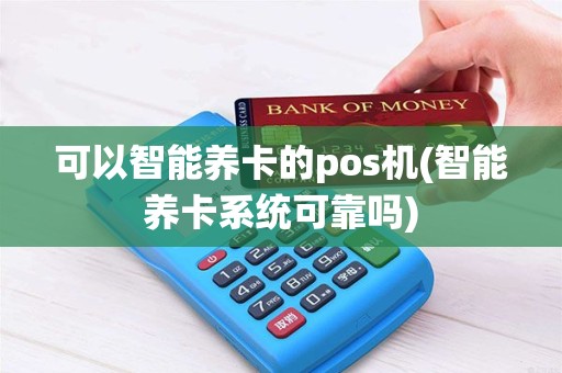 可以智能养卡的pos机(智能养卡系统可靠吗)
