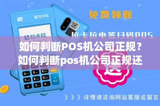 如何判断POS机公司正规？如何判断pos机公司正规还是假的