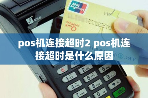 pos机连接超时2 pos机连接超时是什么原因