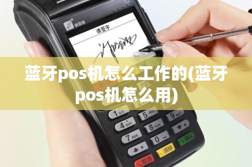 蓝牙pos机怎么工作的(蓝牙pos机怎么用)