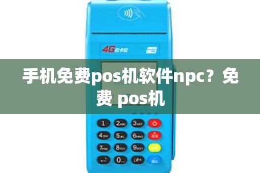 手机免费pos机软件npc？免费 pos机