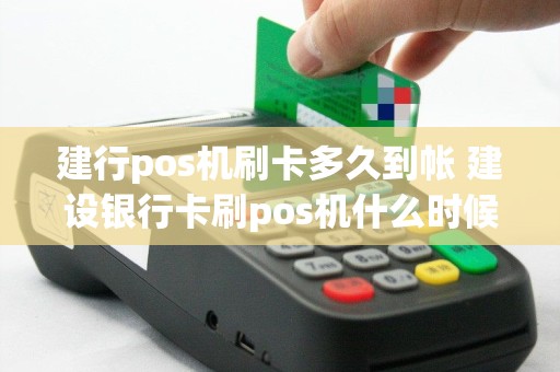 建行pos机刷卡多久到帐 建设银行卡刷pos机什么时候到账