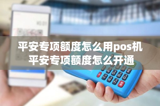 平安专项额度怎么用pos机 平安专项额度怎么开通