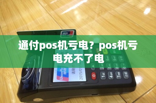 通付pos机亏电？pos机亏电充不了电