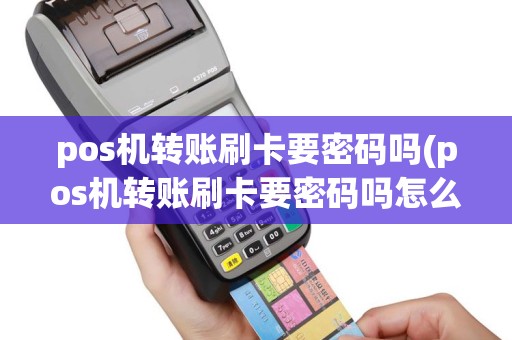 pos机转账刷卡要密码吗(pos机转账刷卡要密码吗怎么设置)