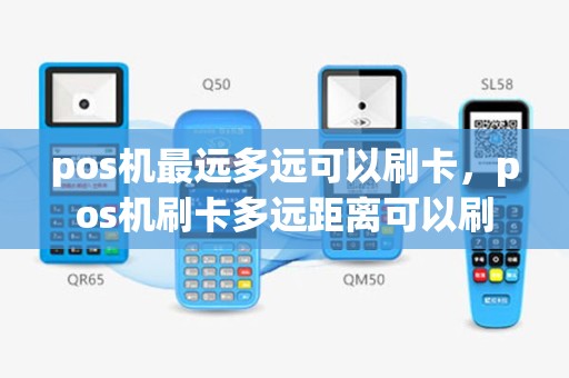 pos机最远多远可以刷卡，pos机刷卡多远距离可以刷