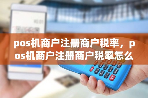 pos机商户注册商户税率，pos机商户注册商户税率怎么算