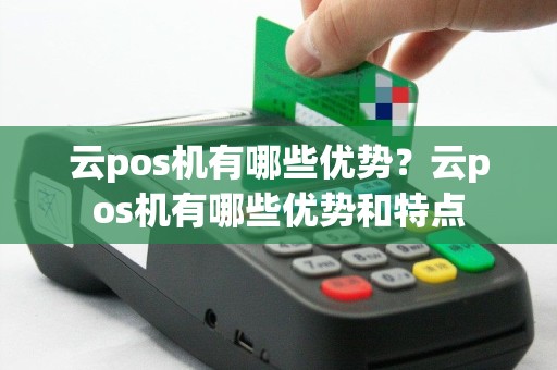 云pos机有哪些优势？云pos机有哪些优势和特点