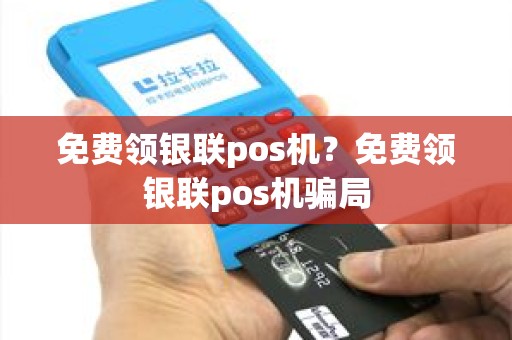 免费领银联pos机？免费领银联pos机骗局