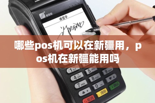 哪些pos机可以在新疆用，pos机在新疆能用吗