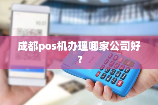 成都pos机办理哪家公司好？