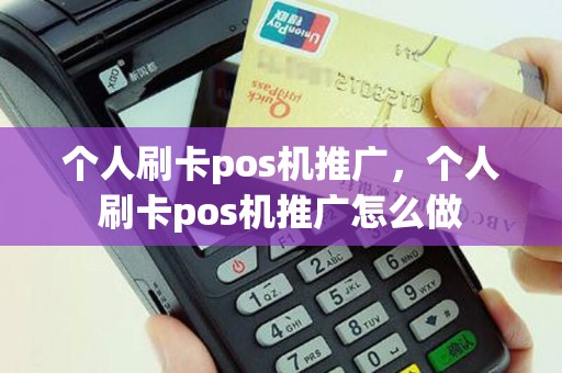 个人刷卡pos机推广，个人刷卡pos机推广怎么做