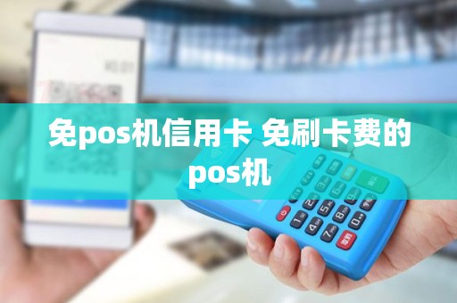 免pos机信用卡 免刷卡费的pos机
