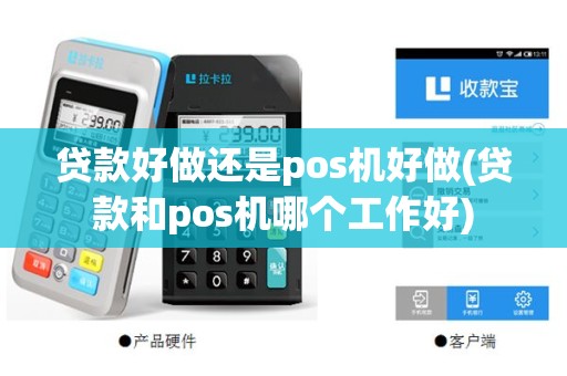 贷款好做还是pos机好做(贷款和pos机哪个工作好)