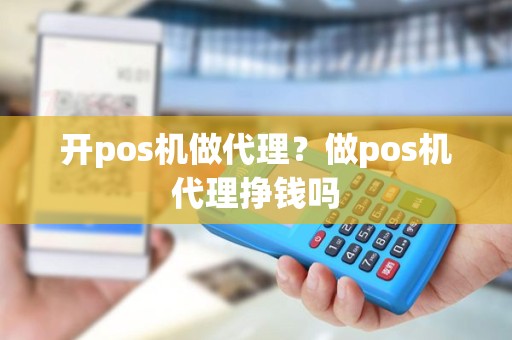 开pos机做代理？做pos机代理挣钱吗