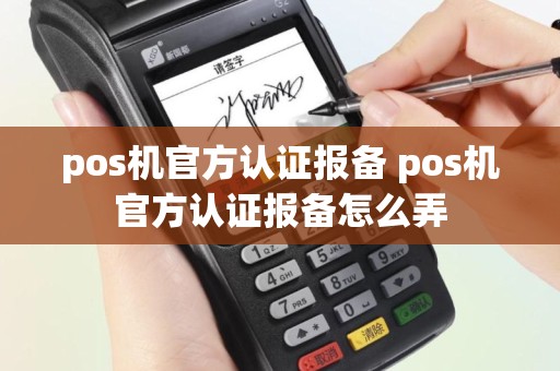 pos机官方认证报备 pos机官方认证报备怎么弄