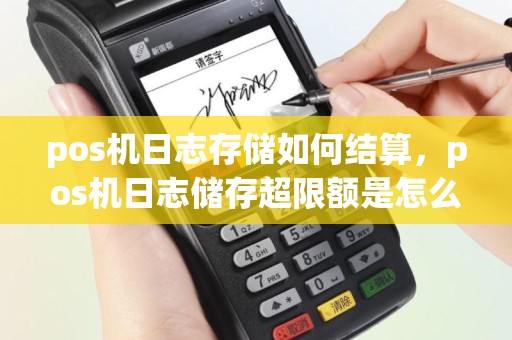 pos机日志存储如何结算，pos机日志储存超限额是怎么回事