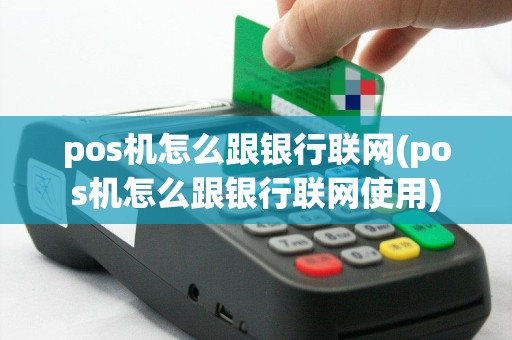 pos机怎么跟银行联网(pos机怎么跟银行联网使用)