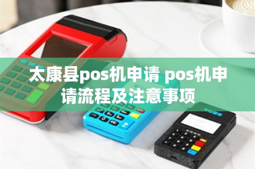 太康县pos机申请 pos机申请流程及注意事项