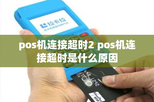 pos机连接超时2 pos机连接超时是什么原因