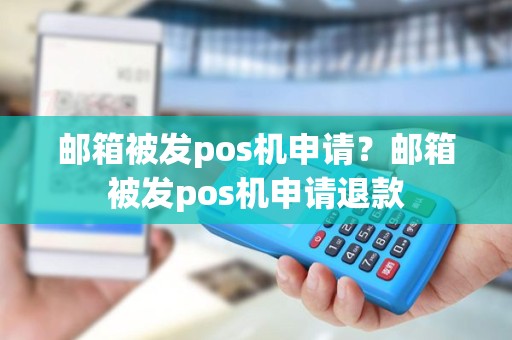 邮箱被发pos机申请？邮箱被发pos机申请退款