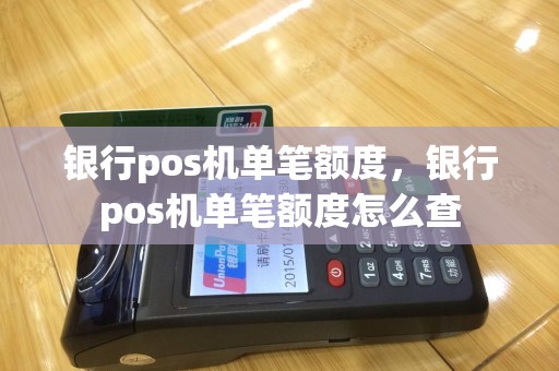 银行pos机单笔额度，银行pos机单笔额度怎么查