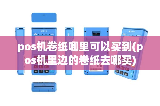 pos机卷纸哪里可以买到(pos机里边的卷纸去哪买)