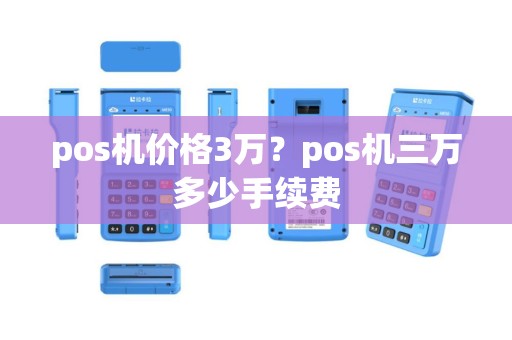 pos机价格3万？pos机三万多少手续费