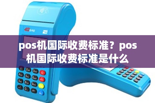 pos机国际收费标准？pos机国际收费标准是什么