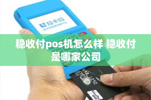 稳收付pos机怎么样 稳收付是哪家公司