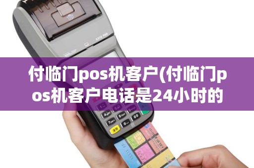 付临门pos机客户(付临门pos机客户电话是24小时的吗)