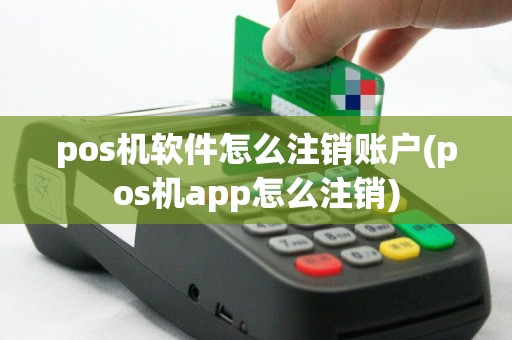 pos机软件怎么注销账户(pos机app怎么注销)