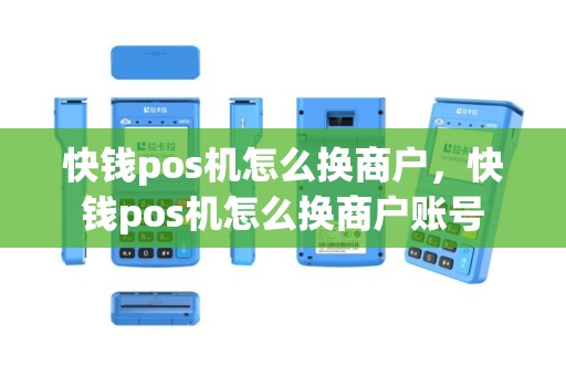 快钱pos机怎么换商户，快钱pos机怎么换商户账号