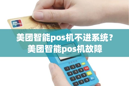 美团智能pos机不进系统？美团智能pos机故障